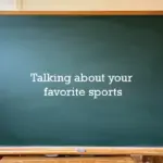 A green classroom chalkboard with a wooden frame featuring the text "Talking about your favorite sports" in white letters.